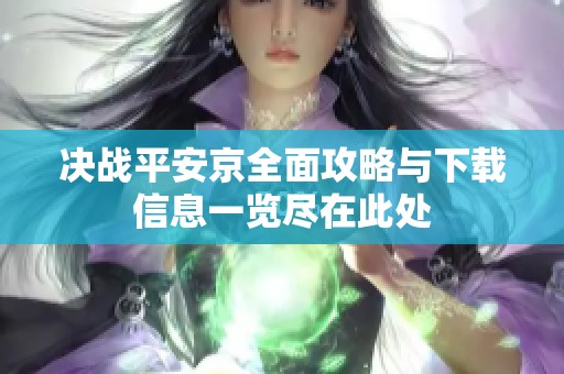 决战平安京全面攻略与下载信息一览尽在此处