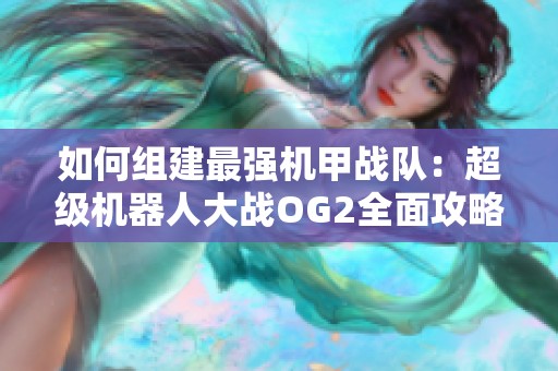 如何组建最强机甲战队：超级机器人大战OG2全面攻略