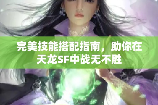 完美技能搭配指南，助你在天龙SF中战无不胜