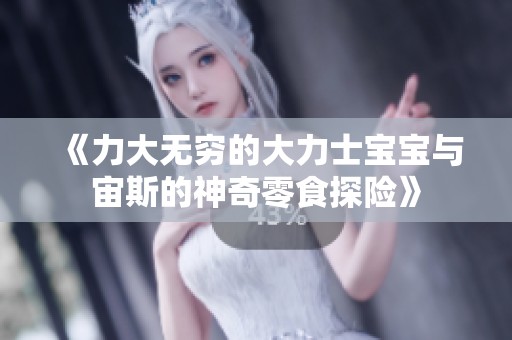 《力大无穷的大力士宝宝与宙斯的神奇零食探险》