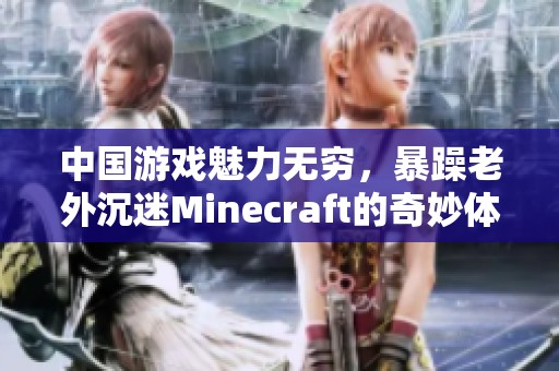 中国游戏魅力无穷，暴躁老外沉迷Minecraft的奇妙体验