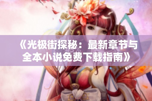 《光极街探秘：最新章节与全本小说免费下载指南》