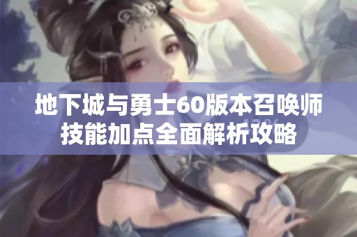 地下城与勇士60版本召唤师技能加点全面解析攻略