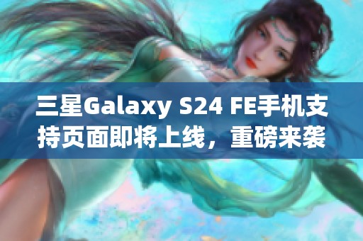 三星Galaxy S24 FE手机支持页面即将上线，重磅来袭引关注