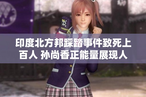 印度北方邦踩踏事件致死上百人 孙尚香正能量展现人间温情