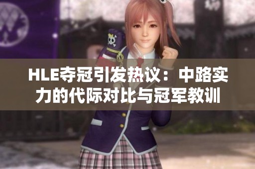 HLE夺冠引发热议：中路实力的代际对比与冠军教训