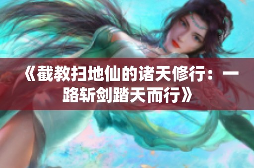 《截教扫地仙的诸天修行：一路斩剑踏天而行》
