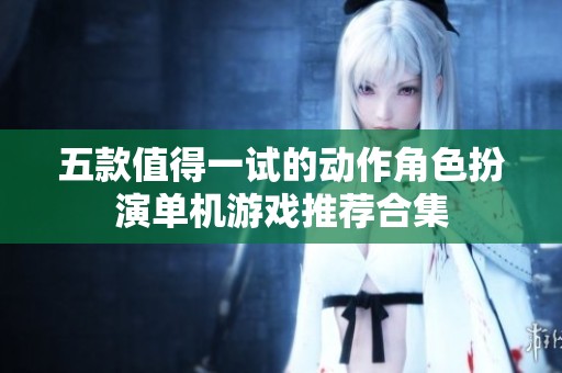 五款值得一试的动作角色扮演单机游戏推荐合集