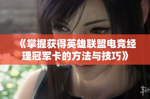 《掌握获得英雄联盟电竞经理冠军卡的方法与技巧》