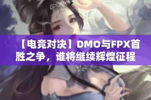【电竞对决】DMO与FPX首胜之争，谁将继续辉煌征程？