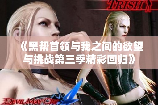 《黑帮首领与我之间的欲望与挑战第三季精彩回归》