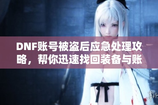 DNF账号被盗后应急处理攻略，帮你迅速找回装备与账号