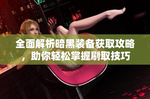 全面解析暗黑装备获取攻略，助你轻松掌握刷取技巧