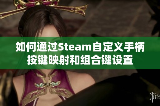 如何通过Steam自定义手柄按键映射和组合键设置
