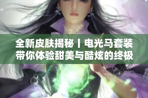 全新皮肤揭秘丨电光马套装带你体验甜美与酷炫的终极舞蹈魅力