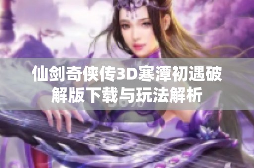 仙剑奇侠传3D寒潭初遇破解版下载与玩法解析