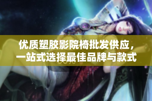 优质塑胶影院椅批发供应，一站式选择最佳品牌与款式