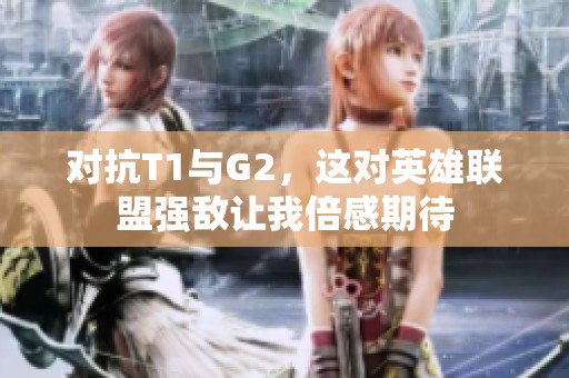 对抗T1与G2，这对英雄联盟强敌让我倍感期待