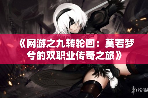《网游之九转轮回：莫若梦兮的双职业传奇之旅》