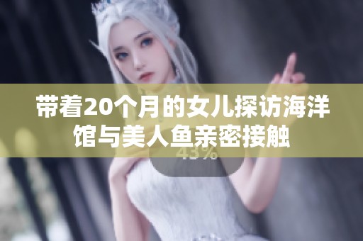 带着20个月的女儿探访海洋馆与美人鱼亲密接触