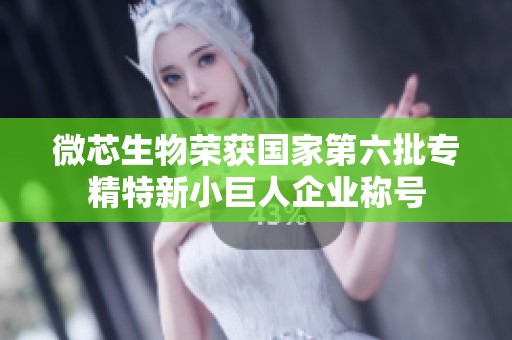 微芯生物荣获国家第六批专精特新小巨人企业称号