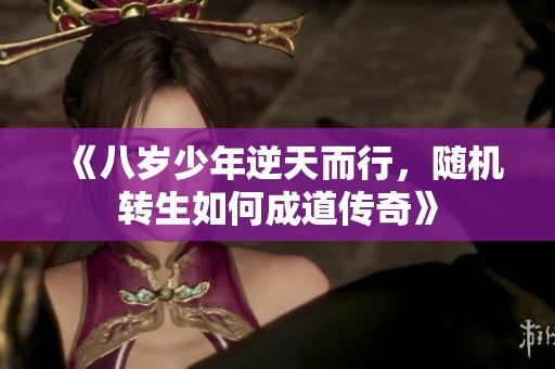 《八岁少年逆天而行，随机转生如何成道传奇》