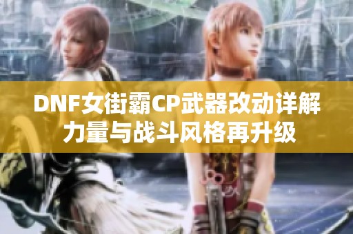 DNF女街霸CP武器改动详解 力量与战斗风格再升级