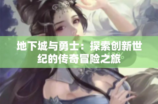 地下城与勇士：探索创新世纪的传奇冒险之旅