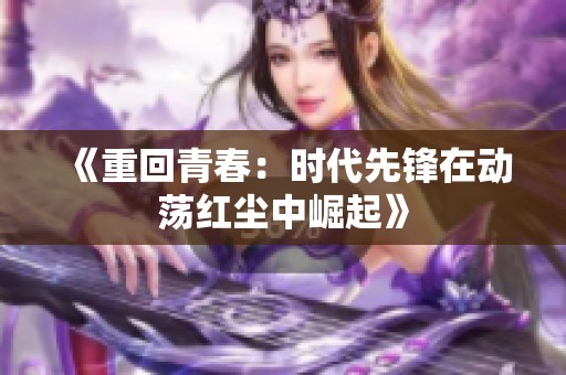 《重回青春：时代先锋在动荡红尘中崛起》