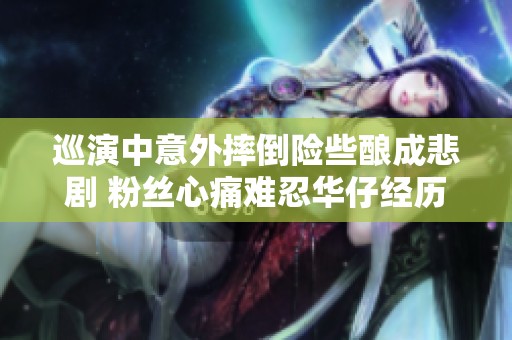 巡演中意外摔倒险些酿成悲剧 粉丝心痛难忍华仔经历惊险瞬间