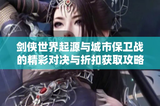 剑侠世界起源与城市保卫战的精彩对决与折扣获取攻略