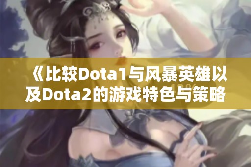 《比较Dota1与风暴英雄以及Dota2的游戏特色与策略》