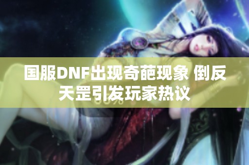 国服DNF出现奇葩现象 倒反天罡引发玩家热议