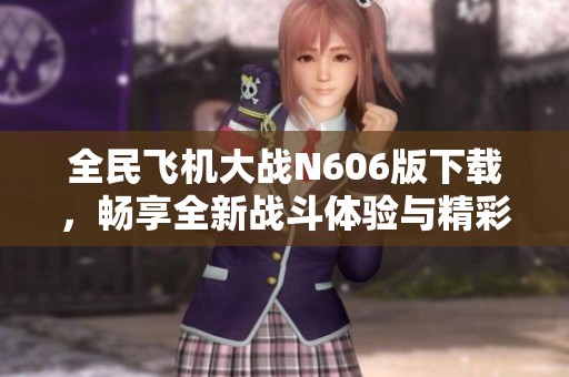 全民飞机大战N606版下载，畅享全新战斗体验与精彩玩法