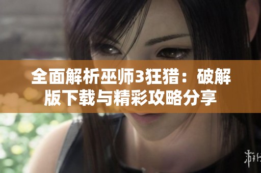 全面解析巫师3狂猎：破解版下载与精彩攻略分享