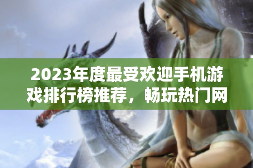 2023年度最受欢迎手机游戏排行榜推荐，畅玩热门网游不容错过