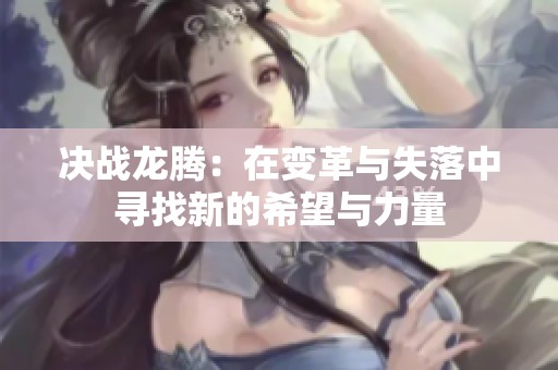 决战龙腾：在变革与失落中寻找新的希望与力量