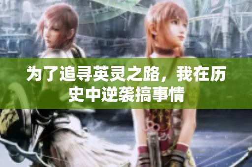 为了追寻英灵之路，我在历史中逆袭搞事情