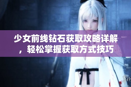 少女前线钻石获取攻略详解，轻松掌握获取方式技巧
