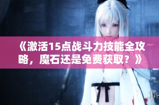 《激活15点战斗力技能全攻略，魔石还是免费获取？》
