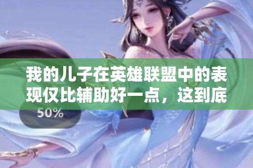 我的儿子在英雄联盟中的表现仅比辅助好一点，这到底是为什么呢？
