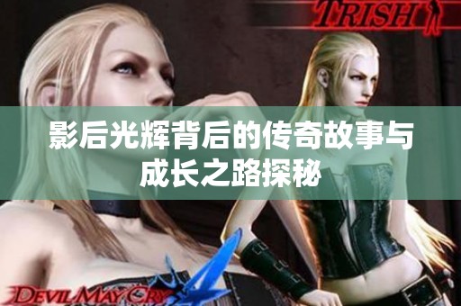 影后光辉背后的传奇故事与成长之路探秘