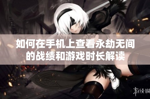 如何在手机上查看永劫无间的战绩和游戏时长解读