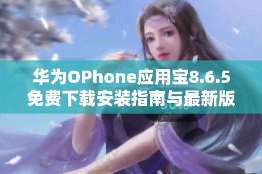 华为OPhone应用宝8.6.5免费下载安装指南与最新版本介绍