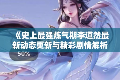 《史上最强炼气期李道然最新动态更新与精彩剧情解析》