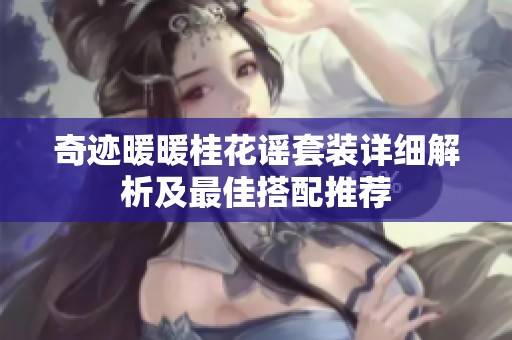 奇迹暖暖桂花谣套装详细解析及最佳搭配推荐