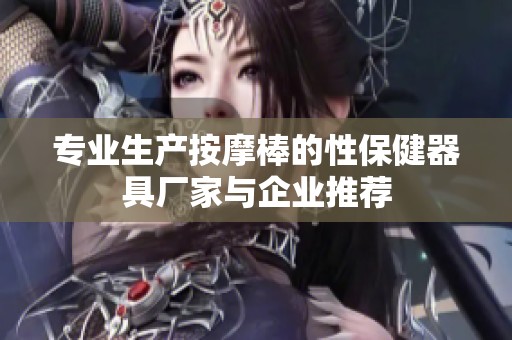 专业生产按摩棒的性保健器具厂家与企业推荐
