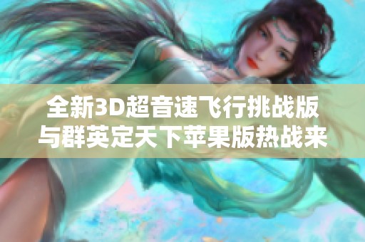 全新3D超音速飞行挑战版与群英定天下苹果版热战来袭