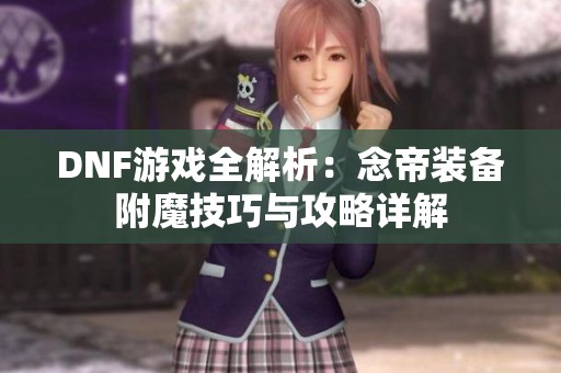 DNF游戏全解析：念帝装备附魔技巧与攻略详解