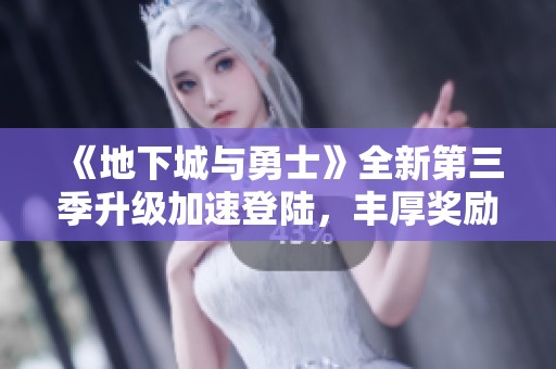 《地下城与勇士》全新第三季升级加速登陆，丰厚奖励助力冒险者崛起